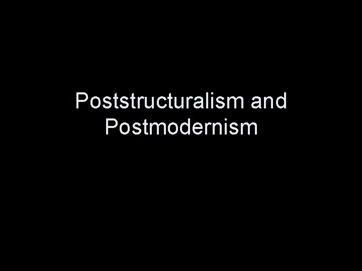Poststructuralism and Postmodernism 