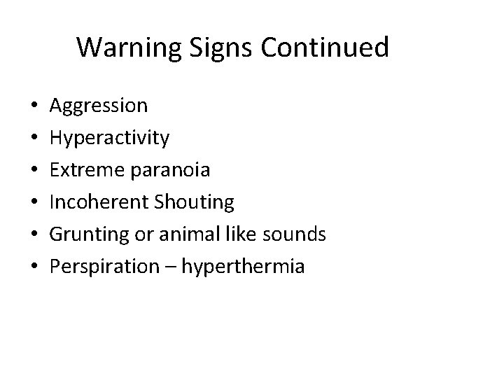 Warning Signs Continued • • • Aggression Hyperactivity Extreme paranoia Incoherent Shouting Grunting or