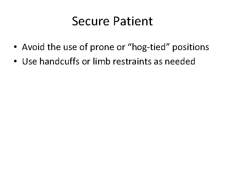 Secure Patient • Avoid the use of prone or “hog-tied” positions • Use handcuffs
