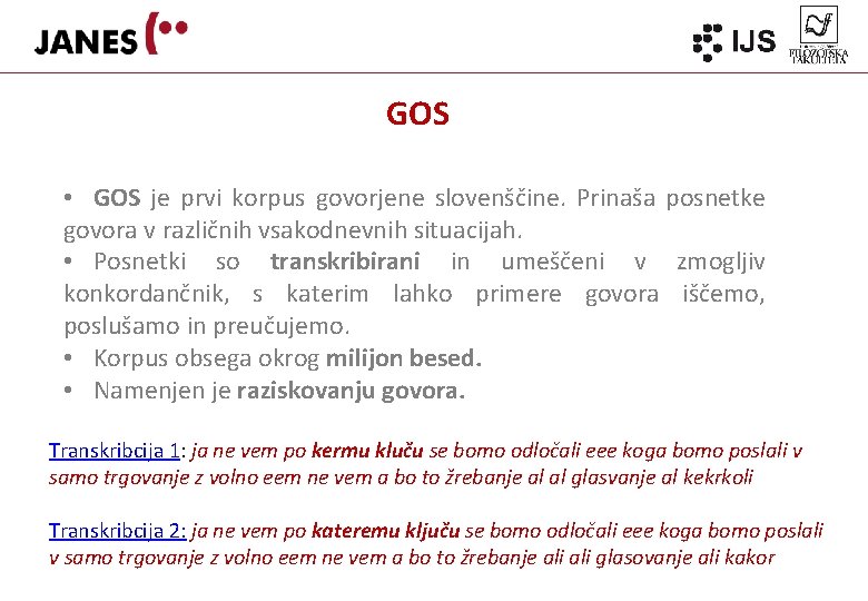 GOS • GOS je prvi korpus govorjene slovenščine. Prinaša posnetke govora v različnih vsakodnevnih