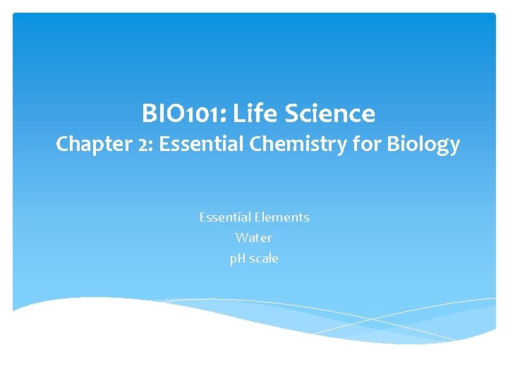 BIO 101: Life Science Chapter 2: Essential Chemistry for Biology Essential Elements Water p.