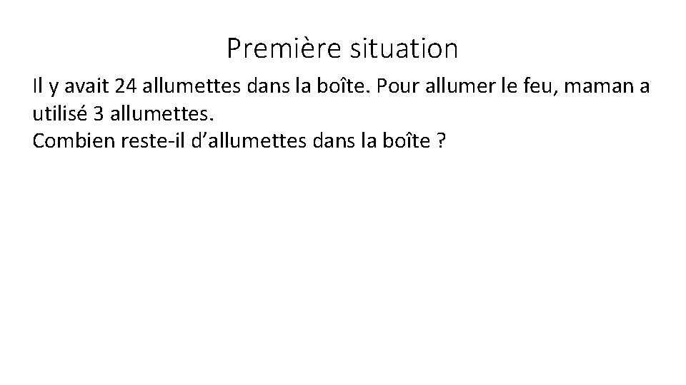 Première situation Il y avait 24 allumettes dans la boîte. Pour allumer le feu,