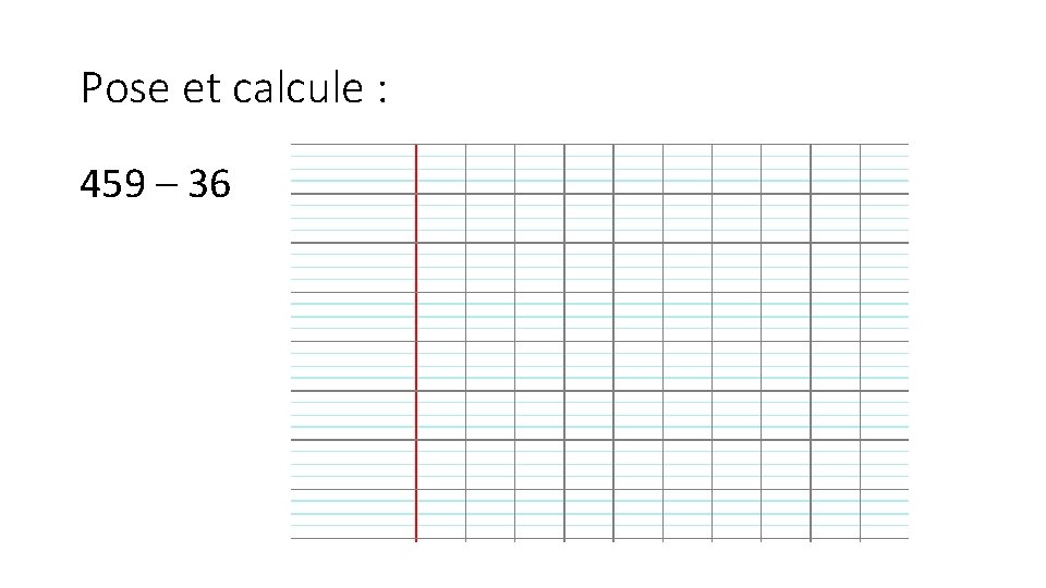 Pose et calcule : 459 – 36 