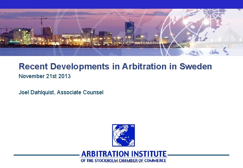 Recent Developments in Arbitration in Sweden November 21 st 2013 Joel Dahlquist, Associate Counsel