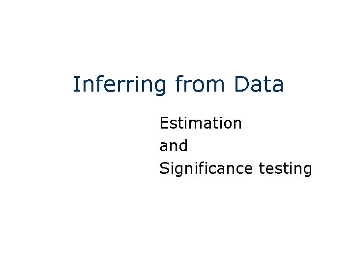 Inferring from Data Estimation and Significance testing 