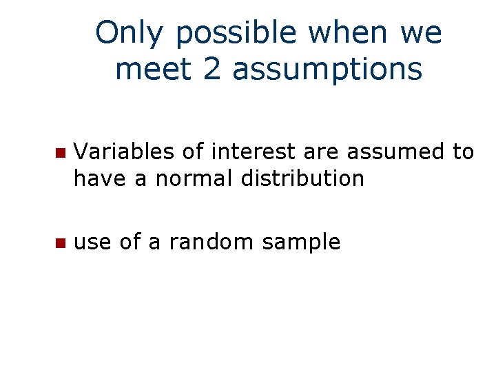 Only possible when we meet 2 assumptions n Variables of interest are assumed to