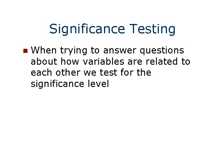 Significance Testing n When trying to answer questions about how variables are related to