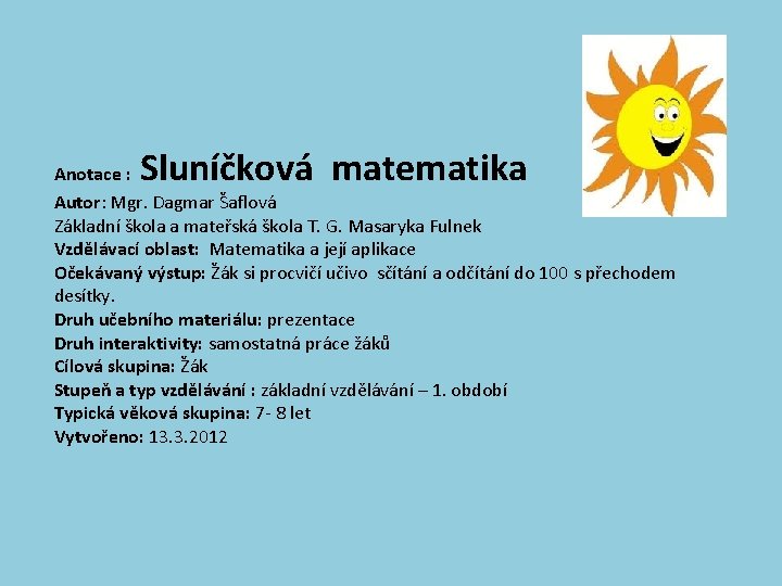 Sluníčková matematika Anotace : Autor: Mgr. Dagmar Šaflová Základní škola a mateřská škola T.
