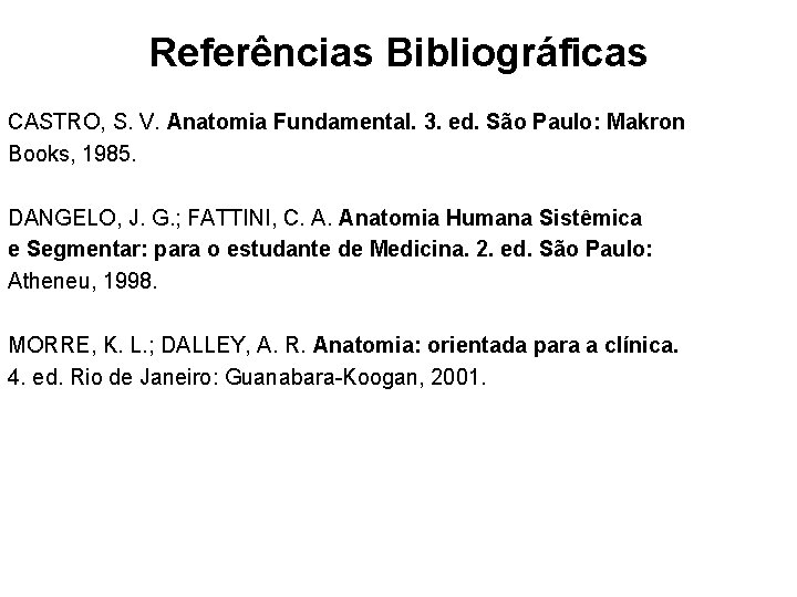 Referências Bibliográficas CASTRO, S. V. Anatomia Fundamental. 3. ed. São Paulo: Makron Books, 1985.