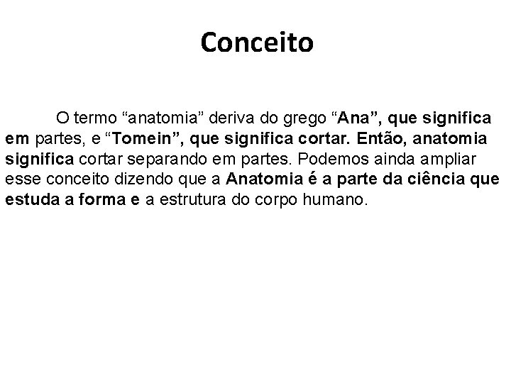 Conceito O termo “anatomia” deriva do grego “Ana”, que significa em partes, e “Tomein”,