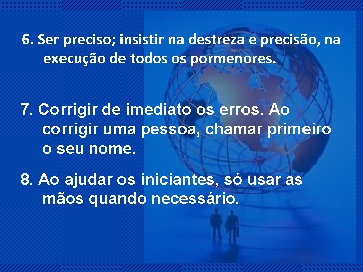 6. Ser preciso; insistir na destreza e precisão, na execução de todos os pormenores.