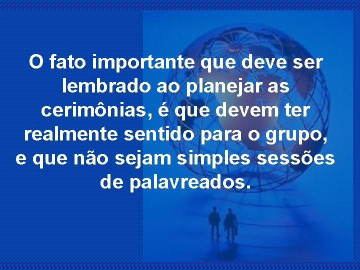 O fato importante que deve ser lembrado ao planejar as cerimônias, é que devem