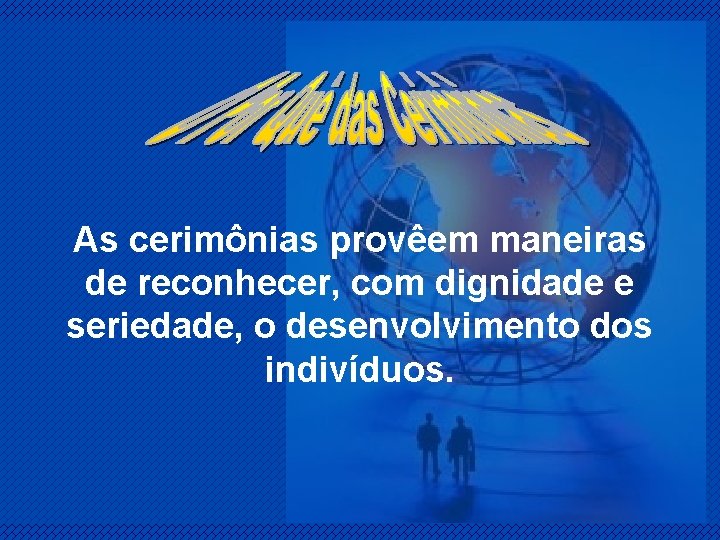 As cerimônias provêem maneiras de reconhecer, com dignidade e seriedade, o desenvolvimento dos indivíduos.