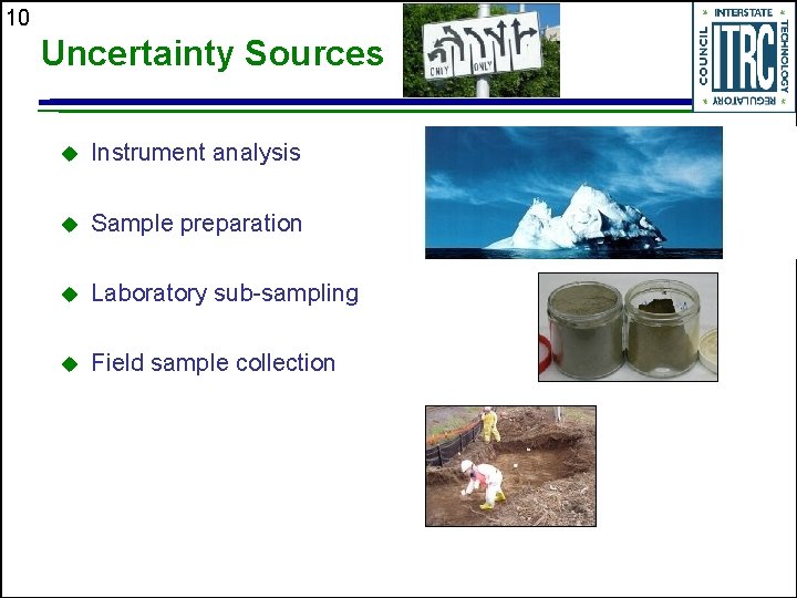 10 Uncertainty Sources u Instrument analysis u Sample preparation u Laboratory sub-sampling u Field