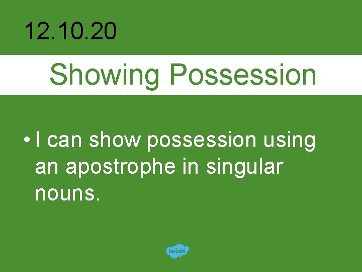 12. 10. 20 Showing Possession • I can show possession using an apostrophe in