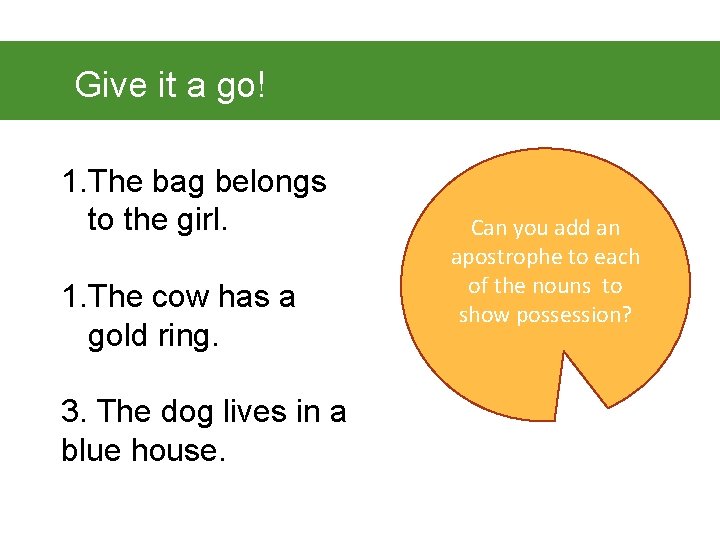 Give it a go! 1. The bag belongs to the girl. 1. The cow