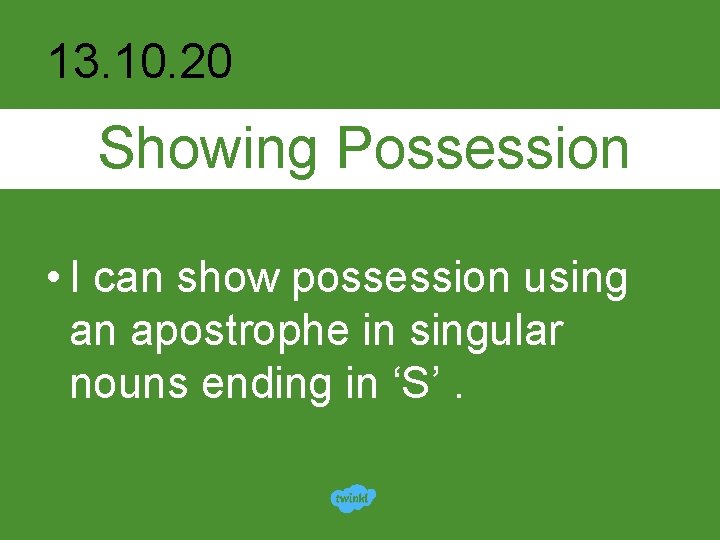 13. 10. 20 Showing Possession • I can show possession using an apostrophe in