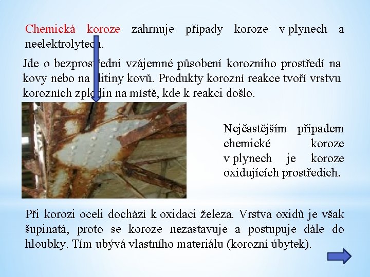 Chemická koroze zahrnuje případy koroze v plynech a neelektrolytech. Jde o bezprostřední vzájemné působení