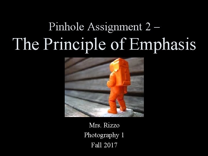 Pinhole Assignment 2 – The Principle of Emphasis Mrs. Rizzo Photography 1 Fall 2017