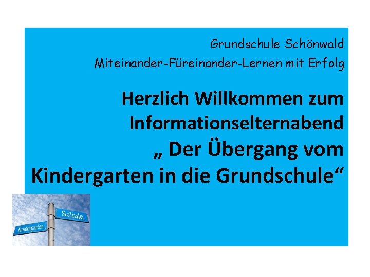 Grundschule Schönwald Miteinander-Füreinander-Lernen mit Erfolg Herzlich Willkommen zum Informationselternabend „ Der Übergang vom Kindergarten