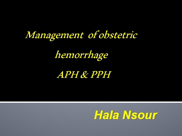Management of obstetric hemorrhage APH & PPH Hala Nsour 