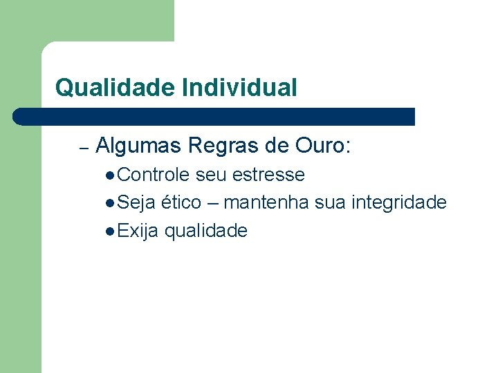 Qualidade Individual – Algumas Regras de Ouro: l Controle seu estresse l Seja ético