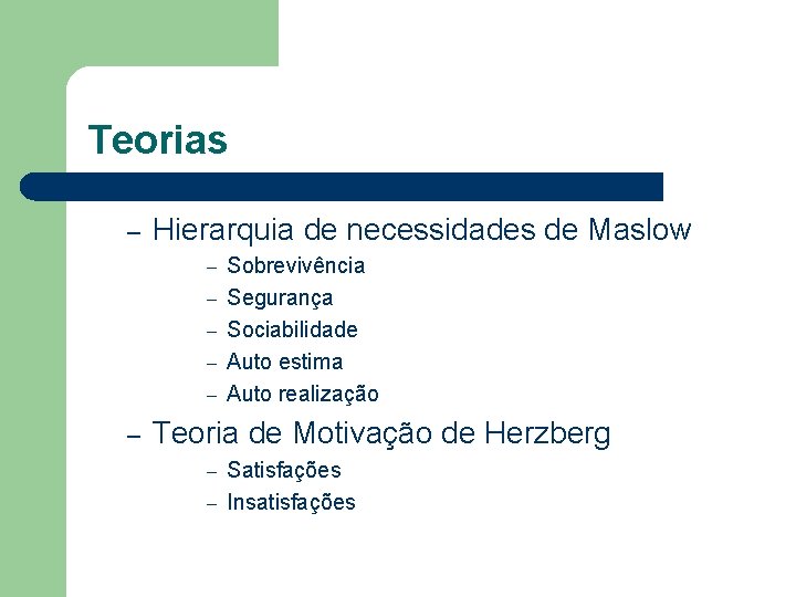 Teorias – Hierarquia de necessidades de Maslow – – – Sobrevivência Segurança Sociabilidade Auto