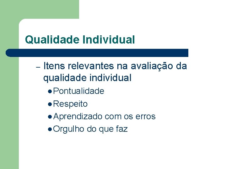 Qualidade Individual – Itens relevantes na avaliação da qualidade individual l Pontualidade l Respeito