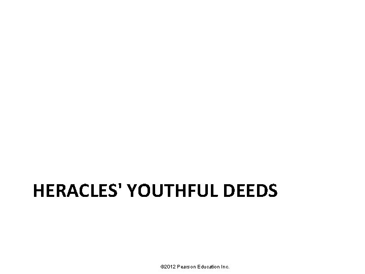 HERACLES' YOUTHFUL DEEDS © 2012 Pearson Education Inc. 