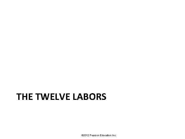 THE TWELVE LABORS © 2012 Pearson Education Inc. 
