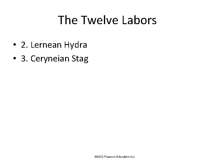 The Twelve Labors • 2. Lernean Hydra • 3. Ceryneian Stag © 2012 Pearson