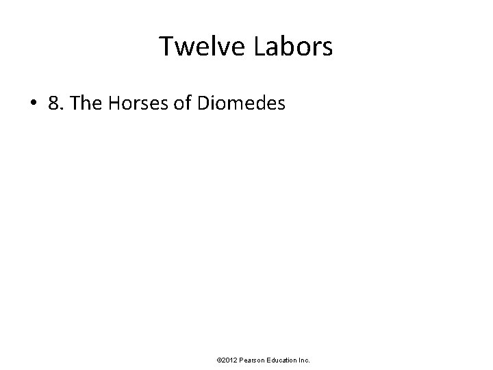 Twelve Labors • 8. The Horses of Diomedes © 2012 Pearson Education Inc. 