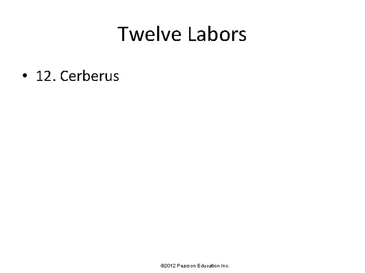 Twelve Labors • 12. Cerberus © 2012 Pearson Education Inc. 