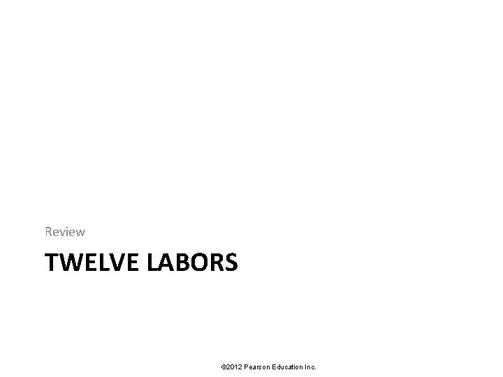 Review TWELVE LABORS © 2012 Pearson Education Inc. 