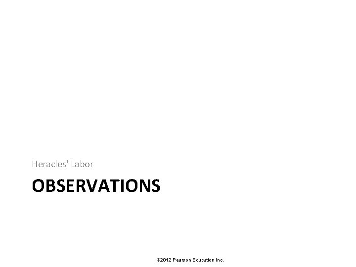 Heracles' Labor OBSERVATIONS © 2012 Pearson Education Inc. 