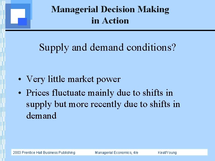 Managerial Decision Making in Action Supply and demand conditions? • Very little market power