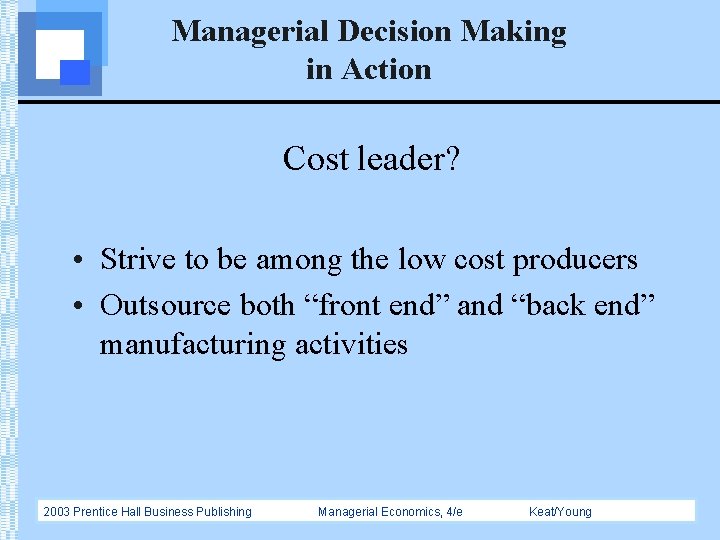 Managerial Decision Making in Action Cost leader? • Strive to be among the low