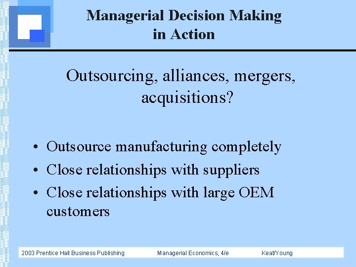 Managerial Decision Making in Action Outsourcing, alliances, mergers, acquisitions? • Outsource manufacturing completely •