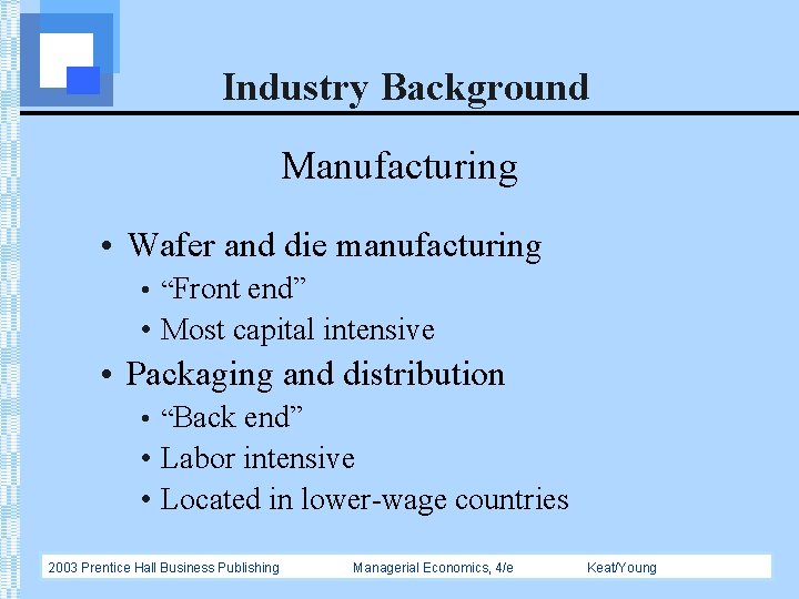 Industry Background Manufacturing • Wafer and die manufacturing • “Front end” • Most capital