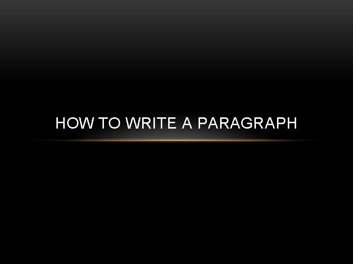 HOW TO WRITE A PARAGRAPH 