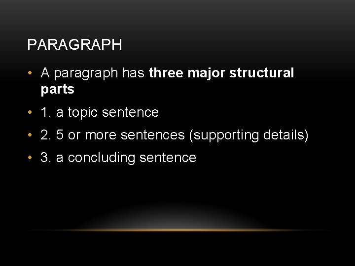 PARAGRAPH • A paragraph has three major structural parts • 1. a topic sentence
