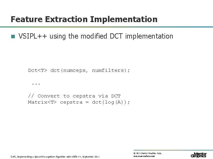 Feature Extraction Implementation n VSIPL++ using the modified DCT implementation Dct<T> dct(numceps, numfilters); .