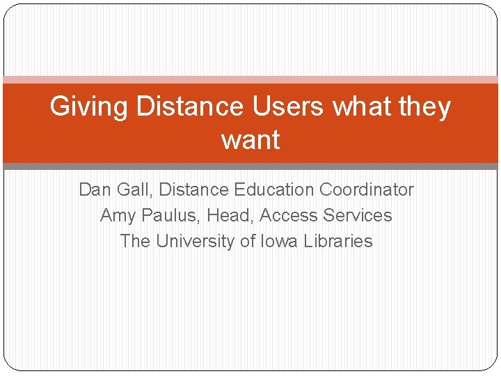 Giving Distance Users what they want Dan Gall, Distance Education Coordinator Amy Paulus, Head, Giving Distance Users what they want Dan Gall, Distance Education Coordinator Amy Paulus, Head,