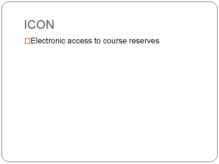 ICON �Electronic access to course reserves ICON �Electronic access to course reserves
