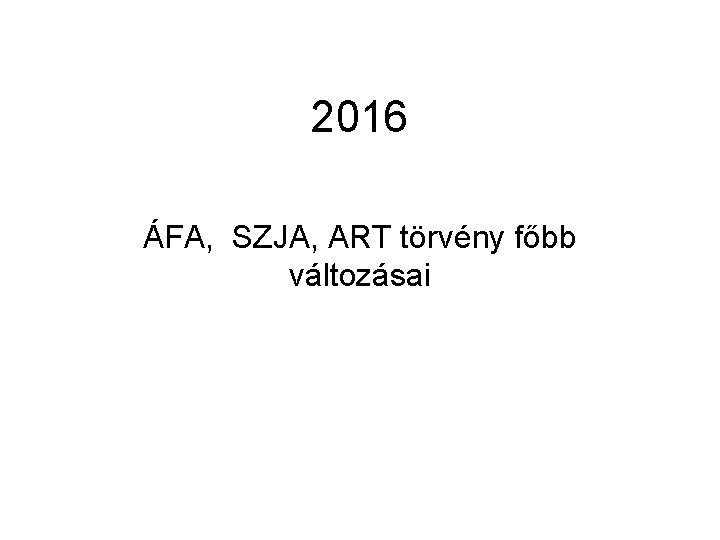 2016 ÁFA, SZJA, ART törvény főbb változásai 