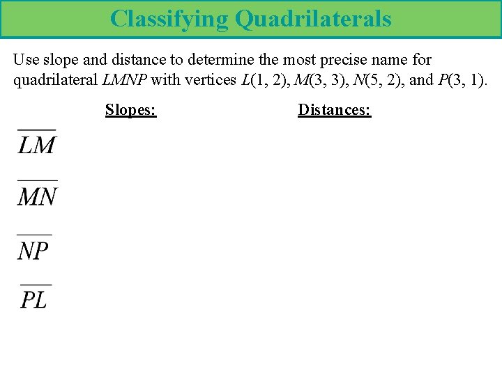 Classifying Quadrilaterals Use slope and distance to determine the most precise name for quadrilateral