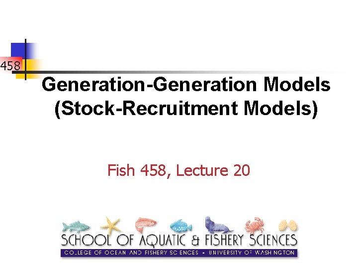 458 Generation-Generation Models (Stock-Recruitment Models) Fish 458, Lecture 20 