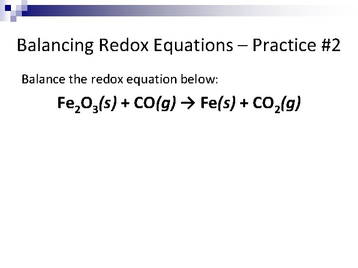 Balancing Redox Equations – Practice #2 Balance the redox equation below: Fe 2 O