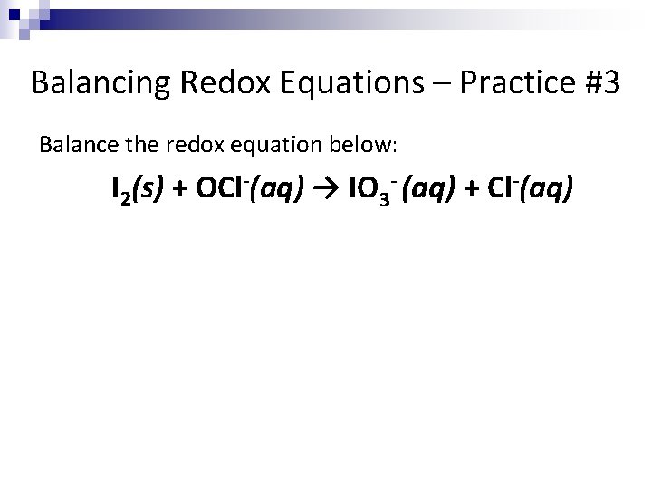 Balancing Redox Equations – Practice #3 Balance the redox equation below: I 2(s) +