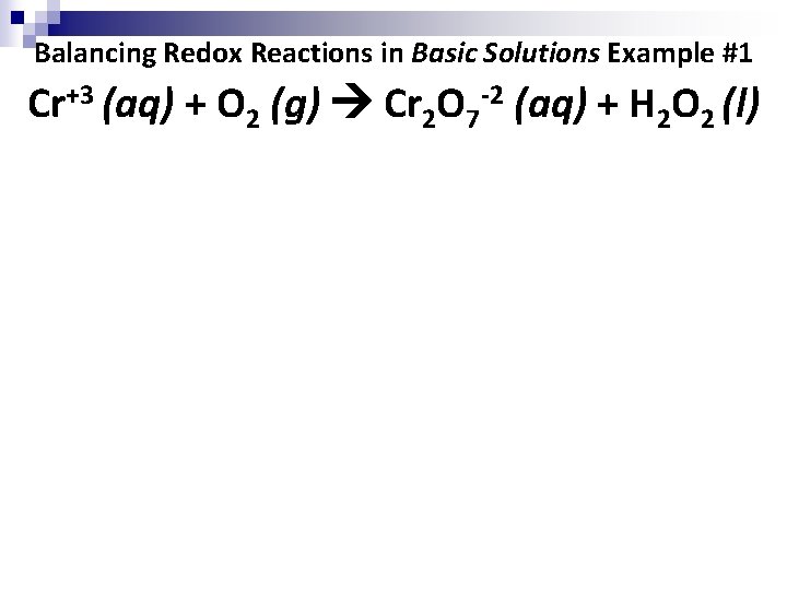 Balancing Redox Reactions in Basic Solutions Example #1 Cr+3 (aq) + O 2 (g)